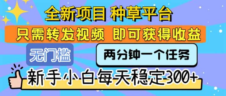 （15413期）全新项目 种草平台 只需要转发任务视频 即可获得收益 新手小白每天300+_生财有道创业项目网