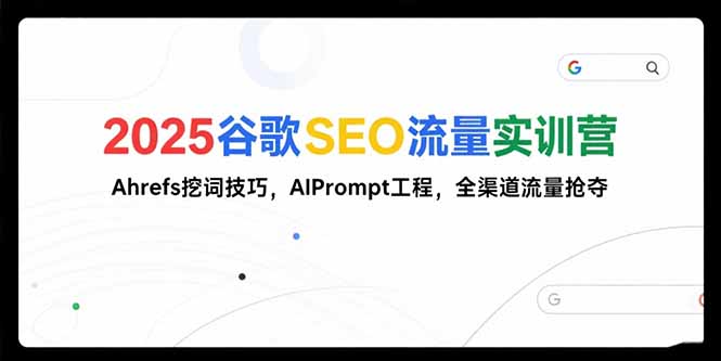 （15411期）2025谷歌SEO流量实训营;，Ahrefs挖词技巧，AIPrompt工程，全渠道流量抢夺_生财有道创业项目网