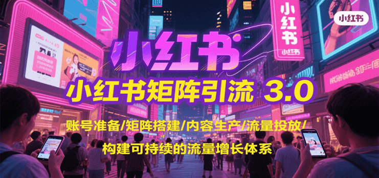 小红书矩阵引流3.0，账号准备/矩阵搭建/内容生产/流量投放/构建可持续的流量增长体系_生财有道创业网