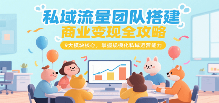 私域流量团队搭建商业变现全攻略，9大模块核心，掌握规模化私域运营能力_生财有道创业网