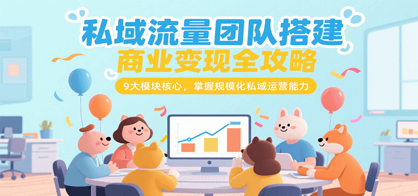图片[1]-私域流量团队搭建商业变现全攻略，9大模块核心，掌握规模化私域运营能力_生财有道创业网-生财有道