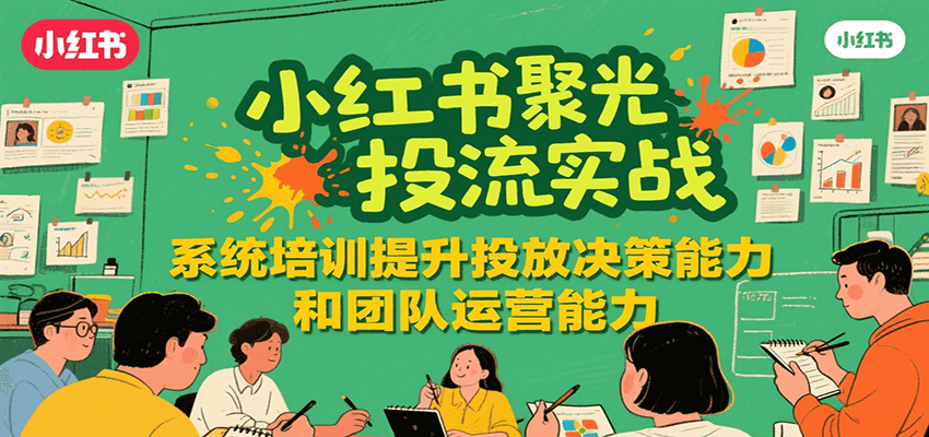 图片[1]-小红书聚光投流实战，系统学习提升投放决策能力和团队运营能力_生财有道创业网-生财有道