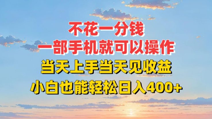 不花一分钱，一部手机就可以操作，当天上手当天见收益，小白也能轻松日入400+_生财有道创业网
