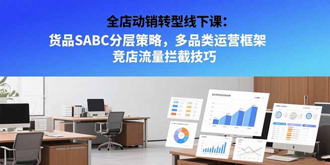 （15419期）全店动销转型线下课：货品SABC分层策略，多品类运营框架 竞店流量拦截技巧_生财有道创业项目网