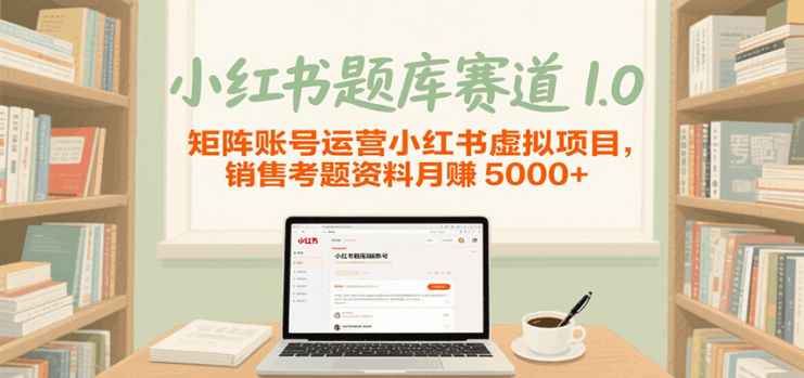 小红书题库赛道1.0，矩阵账号运营小红书虚拟项目，销售行业资格证考题资料月赚5000+_生财有道创业网