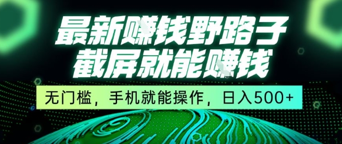 最新野路子截屏就能挣钱，无门槛，手机就能操作，日入5张【揭秘】——生财有道创业项目网