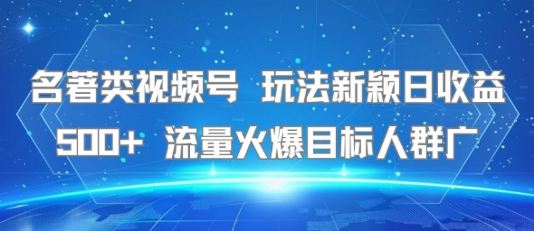 名著类视频号 玩法新颖日收益500+ 流量火爆目标人群广——生财有道创业项目网