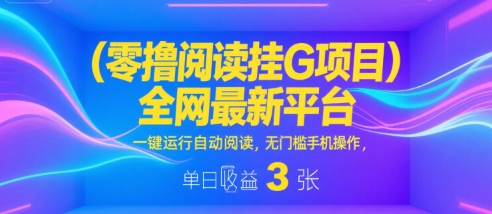 零撸阅读挂G项目，全网最新平台，一键运行自动阅读，无门槛手机操作，单日收益3张【揭秘】——生财有道创业项目网
