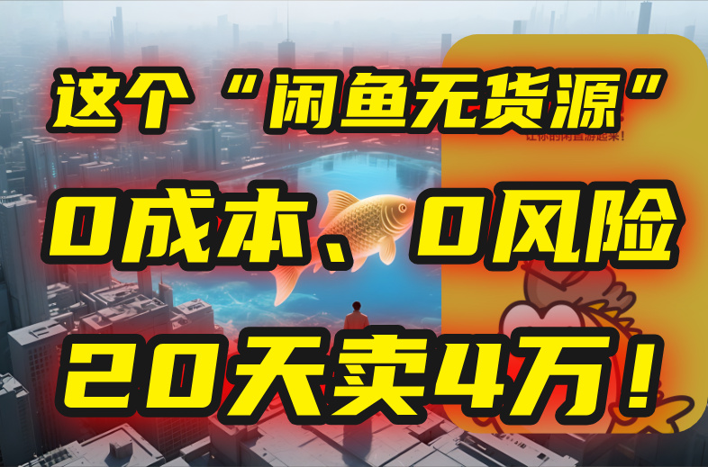 图片[1]-（15433期）别再瞎忙了！这个“闲鱼无货源”玩法，0成本、0风险，我20天卖4万！_生财有道创业项目网-生财有道