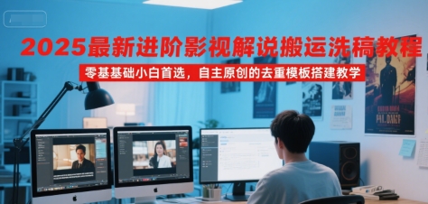 2025最新进阶影视解说搬运洗稿教程，零基础小白首选，自主原创的去重模板搭建教学——生财有道创业项目网