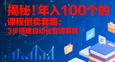 揭秘！年入100个的课程倒卖套路：3 步搭建自动化变现系统——生财有道创业项目网