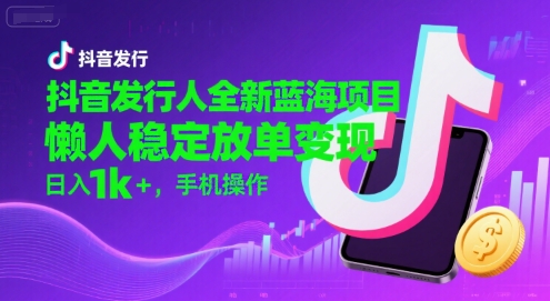 抖音发行人全新蓝海项目，懒人稳定放单变现,，日入1k+，手机操作【揭秘】——生财有道创业项目网