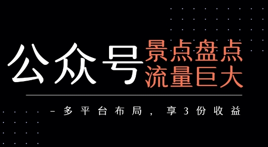 公众号流量主-景点盘点 流量巨大 多平台布局享3份收益——生财有道创业项目网