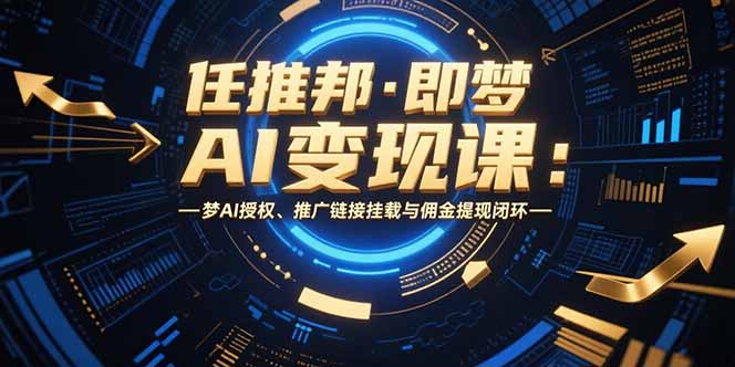 （15467期）任推邦·即梦AI变现课：梦AI授权、推广链接挂载与佣金提现闭环_生财有道创业项目网