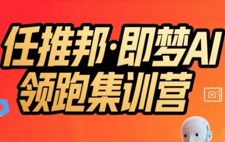 任推邦·即梦AI领跑集训营，低粉号冷启动，单条视频变现1.2W实操——生财有道创业项目网