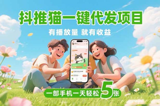 （15476期）抖推猫一键代发项目，0粉丝 不用实名 有播放量就有收益，一部手机一天五张_生财有道创业项目网