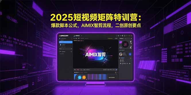 （15475期）2025短视频矩阵特训营：爆款脚本公式，AIMIX智剪流程，二创原创要点_生财有道创业项目网
