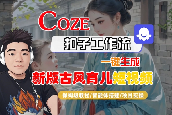 Coze扣子工作流一键生成新版古风育儿短视频，保姆级教程-智能体搭建-项目实操——生财有道创业项目网