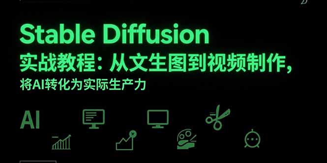 （15494期）Stable Diffusion实战教程：从文生图到视频制作，将AI转化为实际生产力_生财有道创业项目网