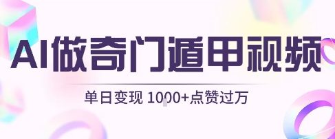 用AI制作奇门遁甲视频，单日变现1k+，条条点赞过万——生财有道创业项目网