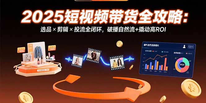 （15513期）2025短视频带货全攻略：选品×剪辑×投流全闭环，破播自然流+撬动高ROI_生财有道创业项目网