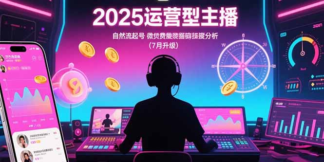 （15508期）2025运营型主播：自然流起号，微付费投放技巧，罗盘数据深度解析(7月更新)_生财有道创业项目网