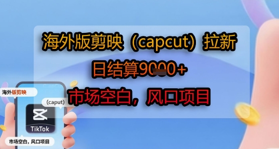 海外版剪映(capcut)拉新，日结算1k+，市场空白，风口项目——生财有道创业项目网