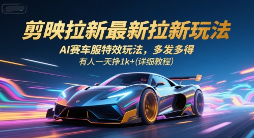 剪映拉新最新拉新玩法，AI赛车服特效玩法，多发多得，有人一天挣1k+(详细教程)——生财有道创业项目网