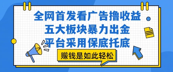 全网首发看广告撸收益，五大板块暴力出金，平台采用保底托底，挣钱是如此轻松作【揭秘】——生财有道创业项目网