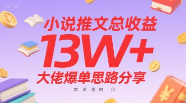 小说推文总收益13W+大佬爆单思路分享，常青树项目——生财有道创业项目网