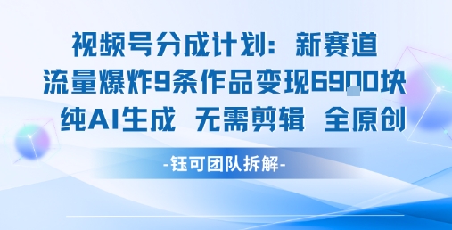 视频号新玩法 9条作品变现6.9k 纯AI生成无需剪辑全原创——生财有道创业项目网