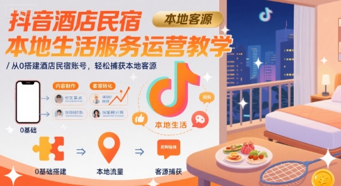 抖音酒店民宿本地生活服务运营教学，从0搭建酒店民宿账号，轻松捕获本地客源——生财有道创业项目网