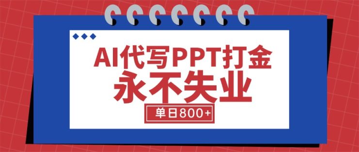 （15530期）AI代写PPT打金，永不失业项目，细分蓝海领域，单日稳定800+【附工具指令】_生财有道创业项目网