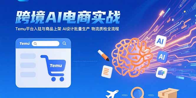（15526期）AI+跨境电商实战：Temu平台入驻与商品上架 AI设计批量生产 物流质检全流程_生财有道创业项目网