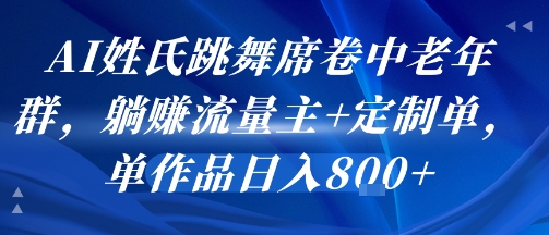 AI姓氏跳舞席卷中老年群，躺挣流量主+定制单，单作品日入8张——生财有道创业项目网