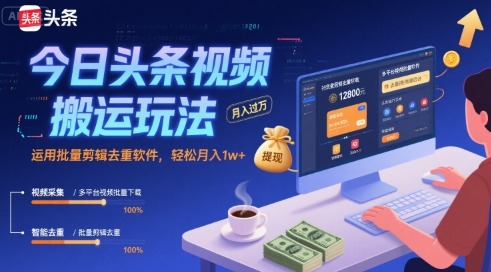 今日头条视频搬运玩法，运用批量剪辑去重软件，轻松月入1w+——生财有道创业项目网