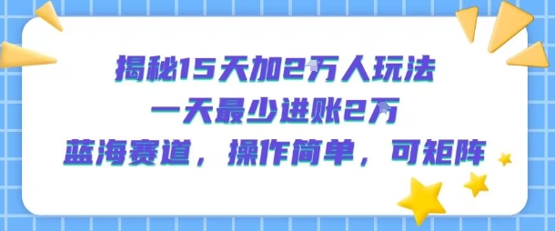 揭秘15天加2W人玩法，一天最少2万进账，蓝海赛道，操作简单，可矩阵——生财有道创业项目网