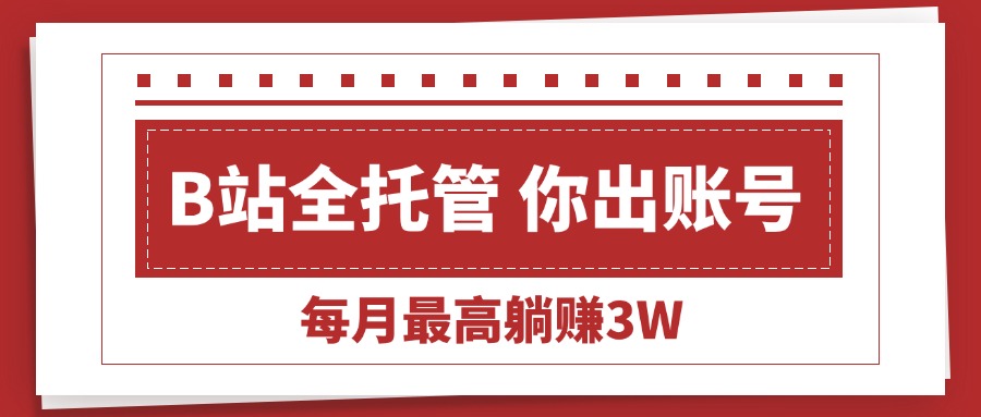 图片[1]-（15547期）【B站全程托管 】你出账号，我来运营，每月最高躺赚3W_生财有道创业项目网-生财有道
