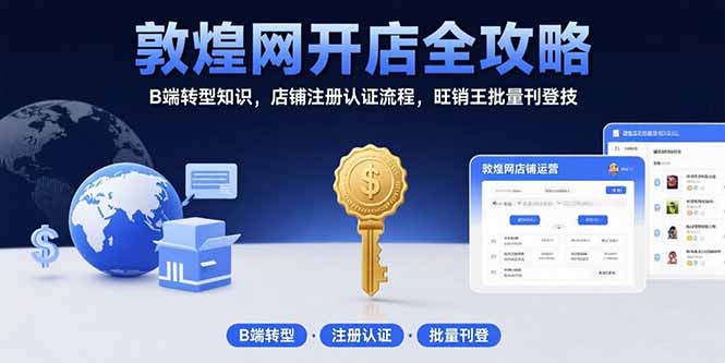 （15546期）敦煌网开店全攻略：B端转型知识，店铺注册认证流程，旺销王批量刊登技_生财有道创业项目网