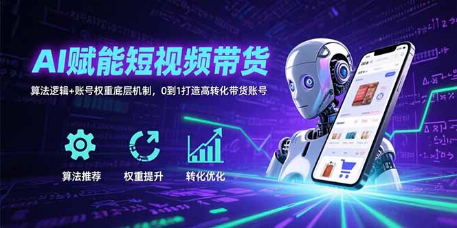 （15563期）AI赋能短视频带货：算法逻辑+账号权重底层机制，0到1打造高转化带货账号_生财有道创业项目网