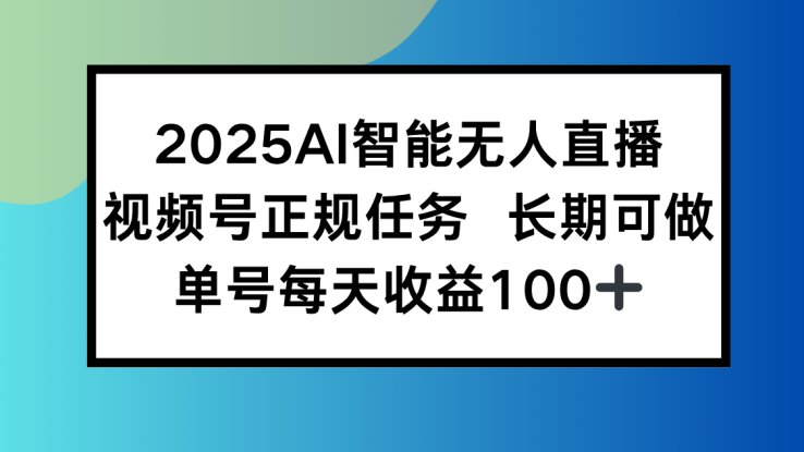 （15573期）2025AI智能无人直播新玩法，视频号长期稳定任务，单日平均收益100+_生财有道创业项目网