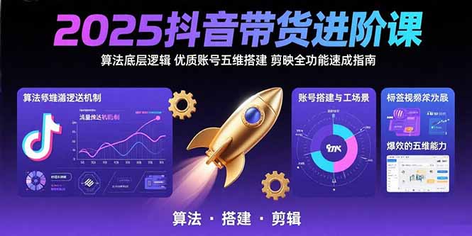 （15571期）2025抖音带货进阶课：算法底层逻辑,优质账号五维搭建,剪映全功能速成指南_生财有道创业项目网