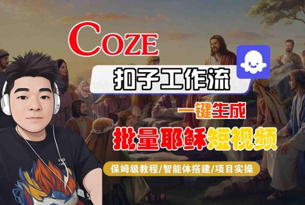 Coze扣子工作流一键生成批量耶稣短视频，保姆级教程-智能体搭建-项目实操——生财有道创业项目网