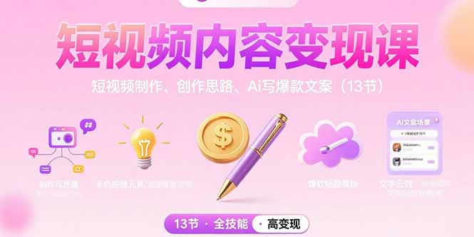 （15581期）短视频内容变现课：短视频制作、创作思路、Ai写爆款文案（13节）_生财有道创业项目网