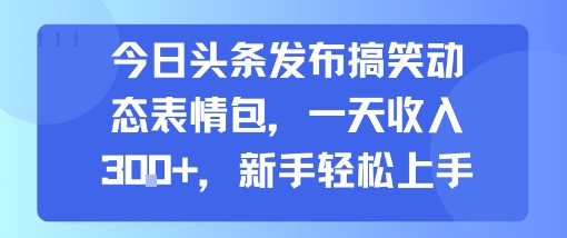 今日头条发布搞笑动态表情包，一天收入3张+，新手轻松上手——生财有道创业项目网