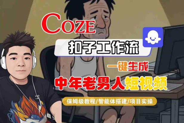COZE扣子工作流一键生成中年老男人短视频，保姆级教程-智能体搭建-项目实操——生财有道创业项目网