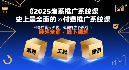 2025淘系推广系统课，史上最全面的付费推广系统课，内容质量与深度，远超绝大多数线下课——生财有道创业项目网