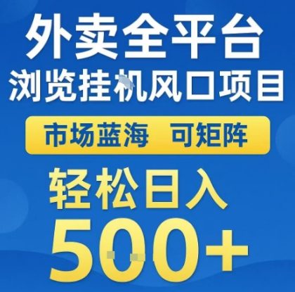 外卖全平台浏览全自动挂G风口项目，市场蓝海，可矩阵，轻松日入5张+【揭秘】——生财有道创业项目网