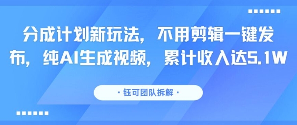 分成计划新玩法，不用剪辑一键发布，纯AI生成视频，累计收入达5.1W——生财有道创业项目网