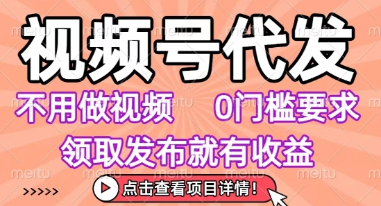 视频号代发，不用剪辑不用做视频，0门槛要求，领取发布就有收益，任务没有无上限，小白轻松上手【揭秘】——生财有道创业项目网
